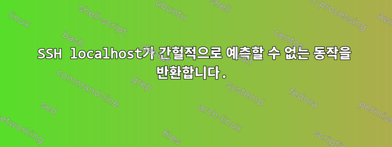 SSH localhost가 간헐적으로 예측할 수 없는 동작을 반환합니다.