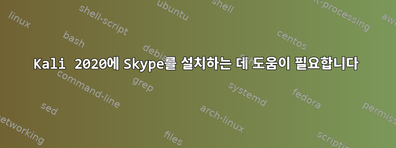 Kali 2020에 Skype를 설치하는 데 도움이 필요합니다