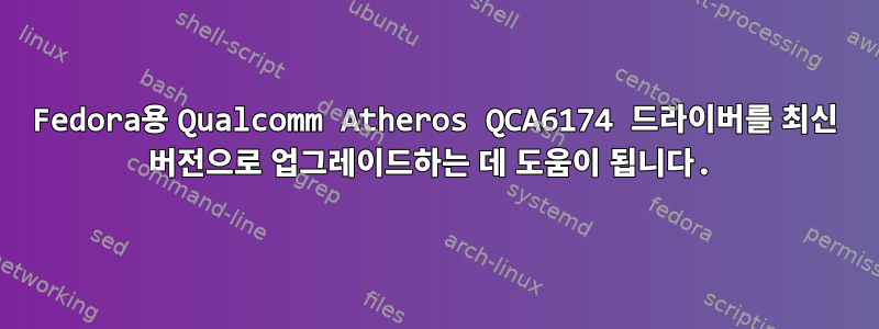 Fedora용 Qualcomm Atheros QCA6174 드라이버를 최신 버전으로 업그레이드하는 데 도움이 됩니다.