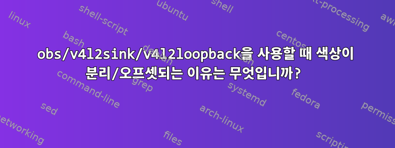 obs/v4l2sink/v4l2loopback을 사용할 때 색상이 분리/오프셋되는 이유는 무엇입니까?