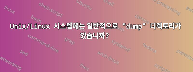 Unix/Linux 시스템에는 일반적으로 "dump" 디렉토리가 있습니까?