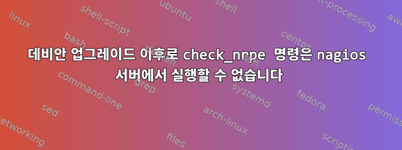 데비안 업그레이드 이후로 check_nrpe 명령은 nagios 서버에서 실행할 수 없습니다