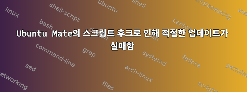 Ubuntu Mate의 스크립트 후크로 인해 적절한 업데이트가 실패함