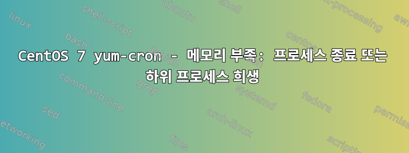 CentOS 7 yum-cron - 메모리 부족: 프로세스 종료 또는 하위 프로세스 희생