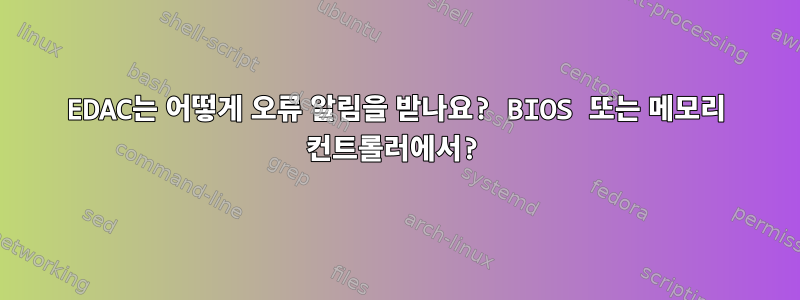 EDAC는 어떻게 오류 알림을 받나요? BIOS 또는 메모리 컨트롤러에서?