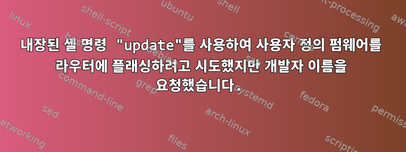 내장된 셸 명령 "update"를 사용하여 사용자 정의 펌웨어를 라우터에 플래싱하려고 시도했지만 개발자 이름을 요청했습니다.