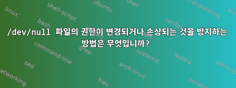 /dev/null 파일의 권한이 변경되거나 손상되는 것을 방지하는 방법은 무엇입니까?