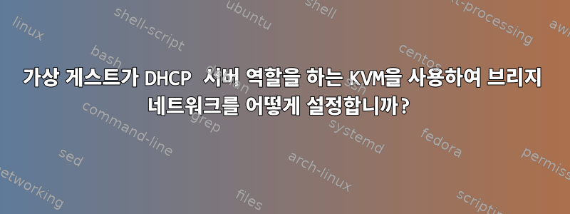 가상 게스트가 DHCP 서버 역할을 하는 KVM을 사용하여 브리지 네트워크를 어떻게 설정합니까?