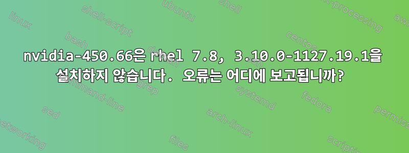 nvidia-450.66은 rhel 7.8, 3.10.0-1127.19.1을 설치하지 않습니다. 오류는 어디에 보고됩니까?