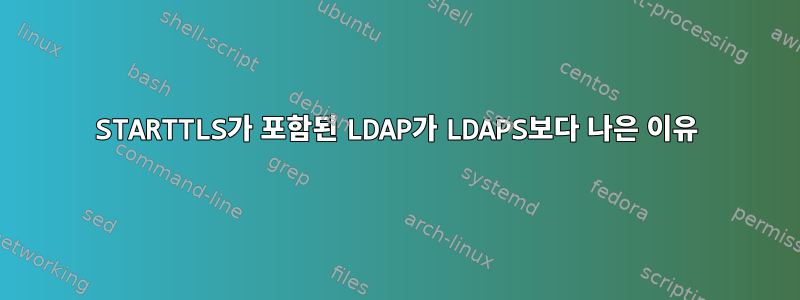 STARTTLS가 포함된 LDAP가 LDAPS보다 나은 이유