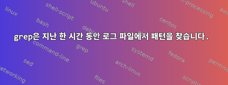 grep은 지난 한 시간 동안 로그 파일에서 패턴을 찾습니다.