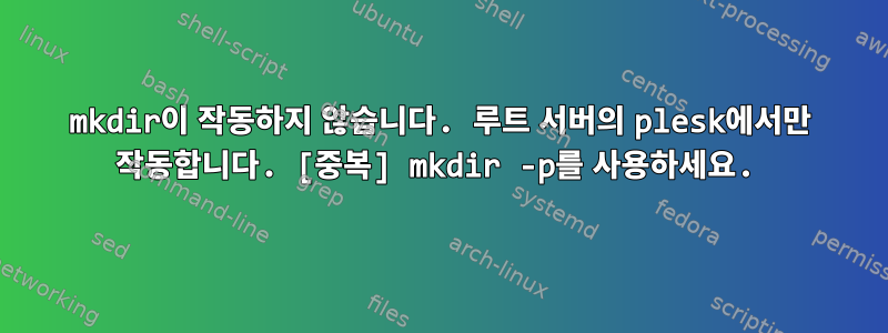 mkdir이 작동하지 않습니다. 루트 서버의 plesk에서만 작동합니다. [중복] mkdir -p를 사용하세요.