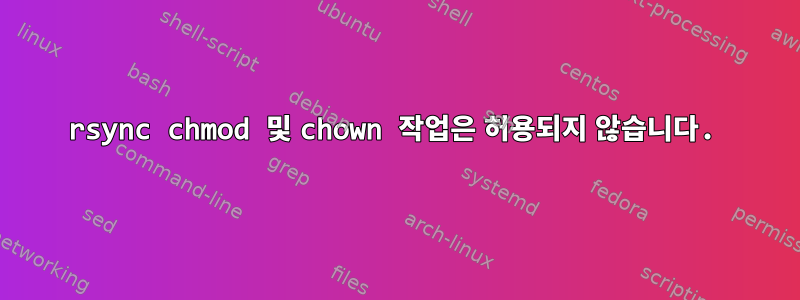 rsync chmod 및 chown 작업은 허용되지 않습니다.