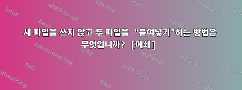 새 파일을 쓰지 않고 두 파일을 "붙여넣기"하는 방법은 무엇입니까? [폐쇄]