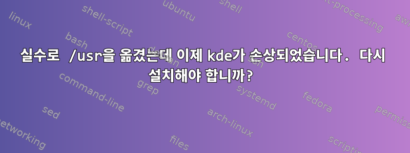 실수로 /usr을 옮겼는데 이제 kde가 손상되었습니다. 다시 설치해야 합니까?