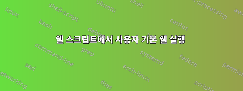 쉘 스크립트에서 사용자 기본 쉘 실행