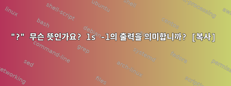 "?" 무슨 뜻인가요? ls -l의 출력을 의미합니까? [복사]