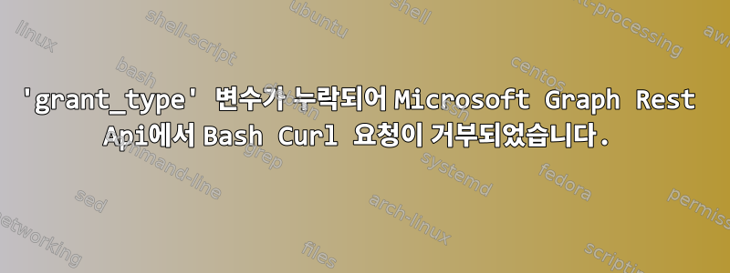 'grant_type' 변수가 누락되어 Microsoft Graph Rest Api에서 Bash Curl 요청이 거부되었습니다.