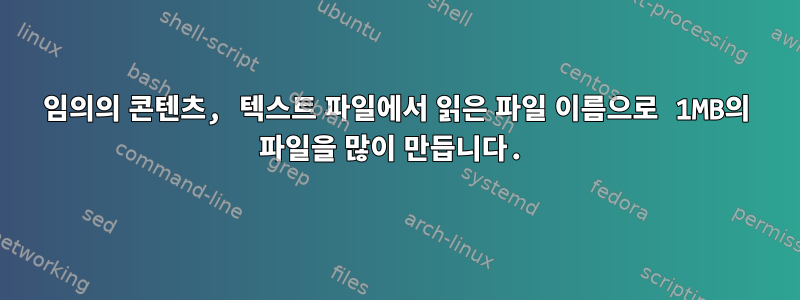 임의의 콘텐츠, 텍스트 파일에서 읽은 파일 이름으로 1MB의 파일을 많이 만듭니다.