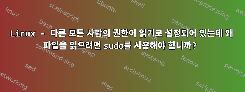 Linux - 다른 모든 사람의 권한이 읽기로 설정되어 있는데 왜 파일을 읽으려면 sudo를 사용해야 합니까?