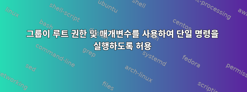 그룹이 루트 권한 및 매개변수를 사용하여 단일 명령을 실행하도록 허용