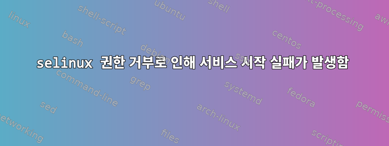 selinux 권한 거부로 인해 서비스 시작 실패가 발생함