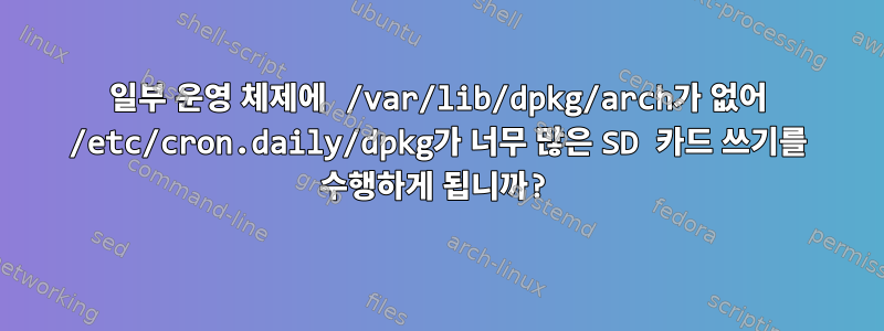 일부 운영 체제에 /var/lib/dpkg/arch가 없어 /etc/cron.daily/dpkg가 너무 많은 SD 카드 쓰기를 수행하게 됩니까?