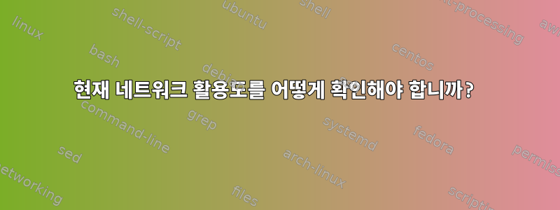 현재 네트워크 활용도를 어떻게 확인해야 합니까?