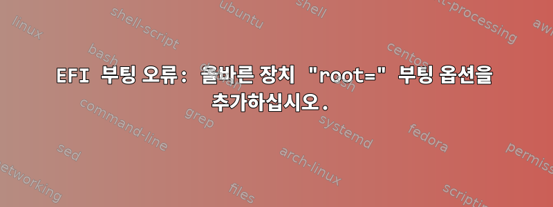 EFI 부팅 오류: 올바른 장치 "root=" 부팅 옵션을 추가하십시오.