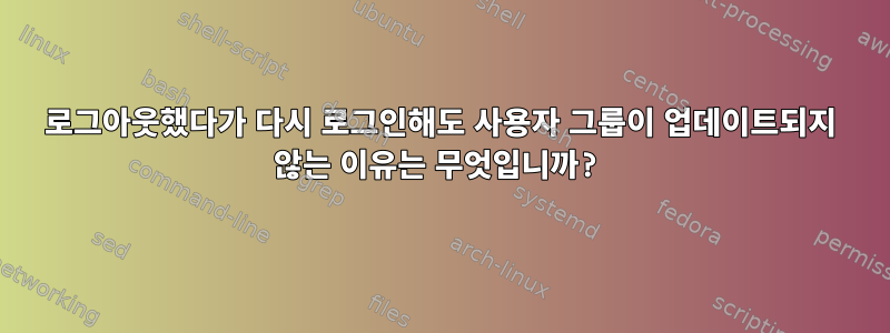 로그아웃했다가 다시 로그인해도 사용자 그룹이 업데이트되지 않는 이유는 무엇입니까?