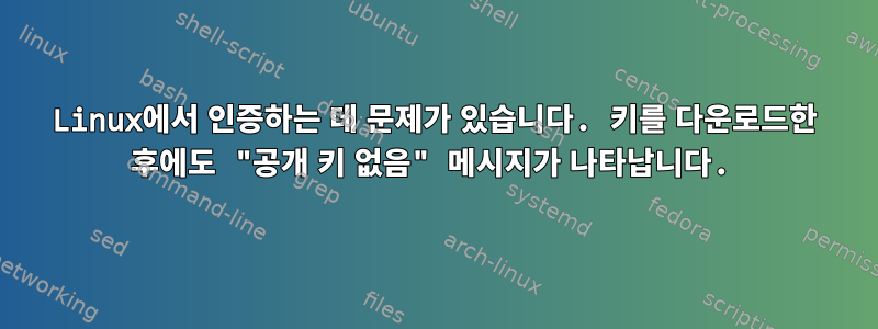 Linux에서 인증하는 데 문제가 있습니다. 키를 다운로드한 후에도 "공개 키 없음" 메시지가 나타납니다.