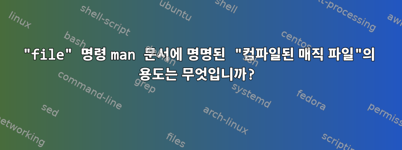 "file" 명령 man 문서에 명명된 "컴파일된 매직 파일"의 용도는 무엇입니까?