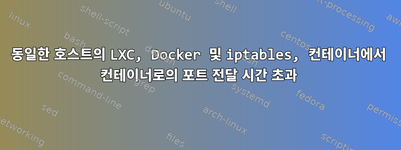 동일한 호스트의 LXC, Docker 및 iptables, 컨테이너에서 컨테이너로의 포트 전달 시간 초과