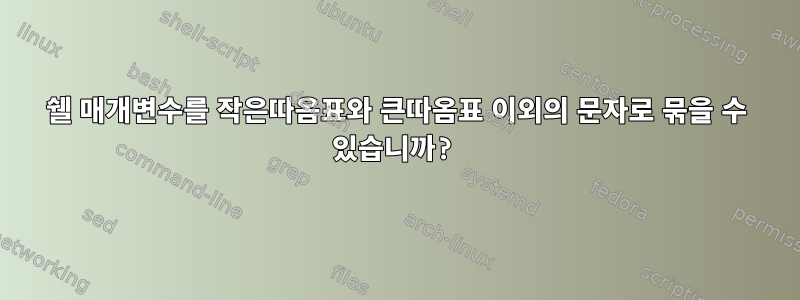 쉘 매개변수를 작은따옴표와 큰따옴표 이외의 문자로 묶을 수 있습니까?