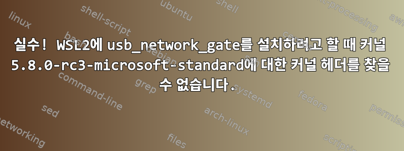 실수! WSL2에 usb_network_gate를 설치하려고 할 때 커널 5.8.0-rc3-microsoft-standard에 대한 커널 헤더를 찾을 수 없습니다.