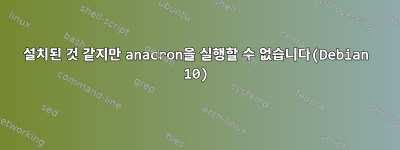 설치된 것 같지만 anacron을 실행할 수 없습니다(Debian 10)