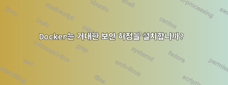 Docker는 거대한 보안 허점을 설치합니까?