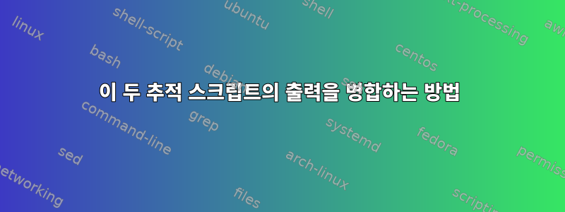 이 두 추적 스크립트의 출력을 병합하는 방법