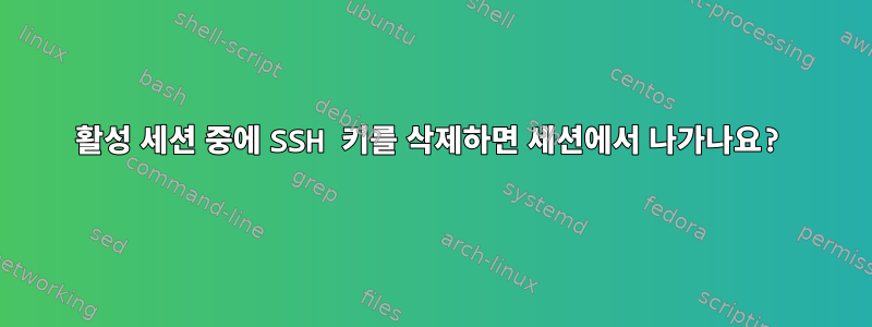 활성 세션 중에 SSH 키를 삭제하면 세션에서 나가나요?