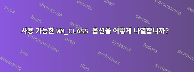 사용 가능한 WM_CLASS 옵션을 어떻게 나열합니까?