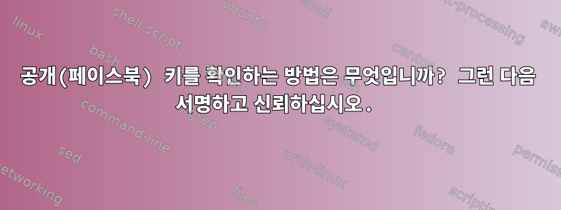 공개(페이스북) 키를 확인하는 방법은 무엇입니까? 그런 다음 서명하고 신뢰하십시오.