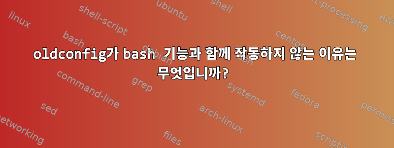 oldconfig가 bash 기능과 함께 작동하지 않는 이유는 무엇입니까?