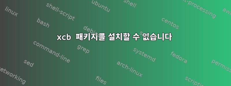 xcb 패키지를 설치할 수 없습니다