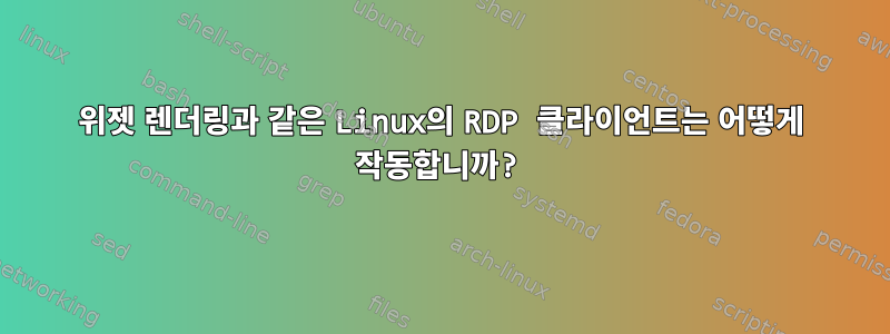 위젯 렌더링과 같은 Linux의 RDP 클라이언트는 어떻게 작동합니까?