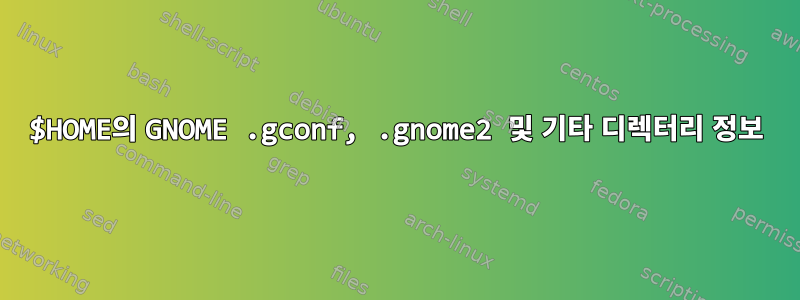 $HOME의 GNOME .gconf, .gnome2 및 기타 디렉터리 정보