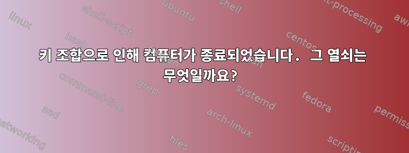 키 조합으로 인해 컴퓨터가 종료되었습니다. 그 열쇠는 무엇일까요?