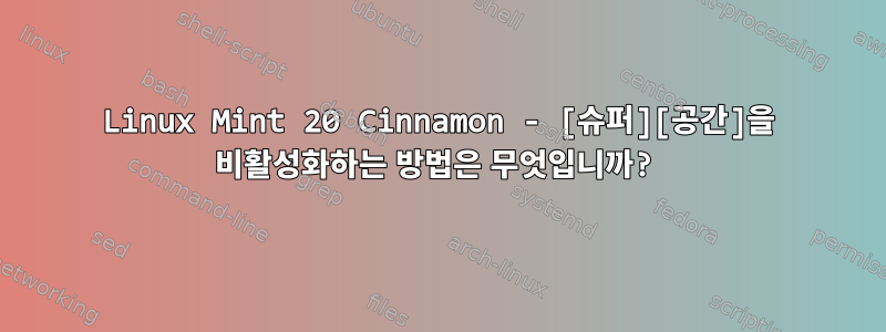 Linux Mint 20 Cinnamon - [슈퍼][공간]을 비활성화하는 방법은 무엇입니까?