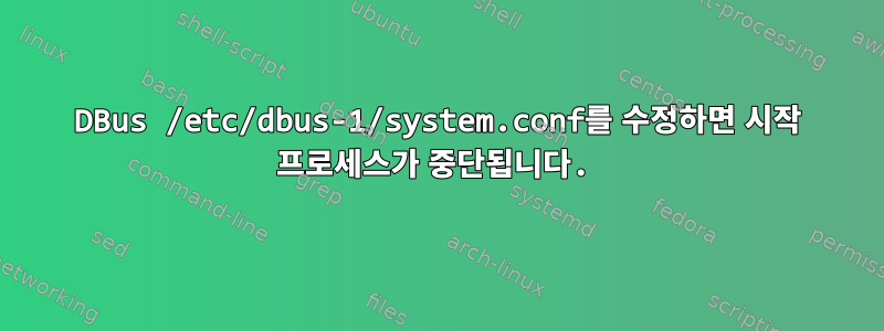 DBus /etc/dbus-1/system.conf를 수정하면 시작 프로세스가 중단됩니다.