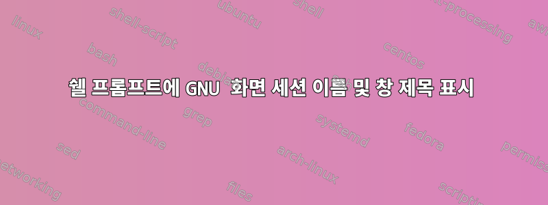 쉘 프롬프트에 GNU 화면 세션 이름 및 창 제목 표시