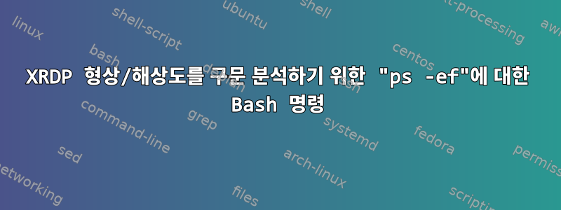 XRDP 형상/해상도를 구문 분석하기 위한 "ps -ef"에 대한 Bash 명령